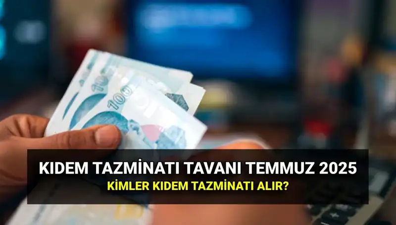 2025'te Kıdem Tazminatı Tavanı: Temmuz Zammıyla Yeni Rakam Ne Olacak?