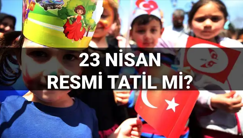 23 Nisan Resmi Tatil mi? Okullar Ne Zaman Tatil Olacak?