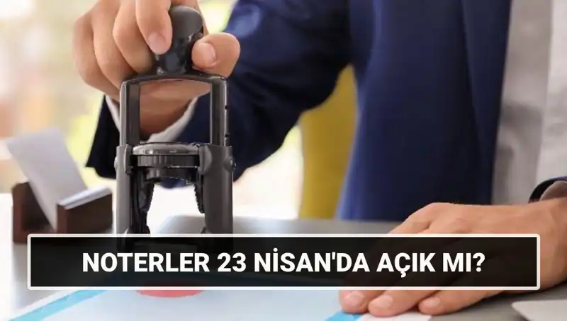 23 Nisan’da Noterler Açık mı? Vatandaşların Beklentisi Nedir?